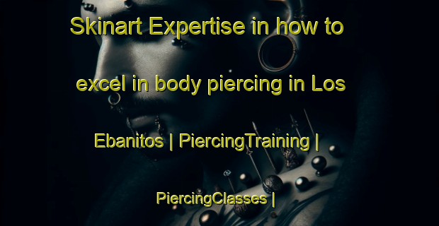 Skinart Expertise in how to excel in body piercing in Los Ebanitos | PiercingTraining | PiercingClasses | SkinartTraining-Mexico